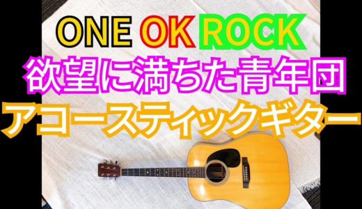 アコギで弾いてみました！！ONE OK ROCK – 欲望に満ちた青年団 ワンオク　ギター　弾いてみた【Guitar Cover】