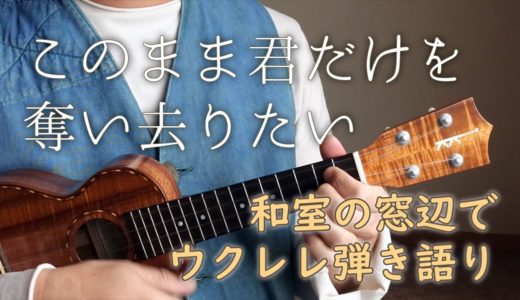 このまま君だけを奪い去りたい 【ウクレレ弾き語り】