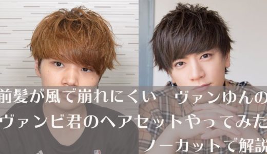 前髪が崩れない方法ヴァンゆんのヴァンビ君のヘアセット再現してみた