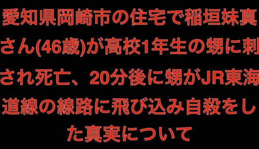 [真相]愛知県岡崎市の住宅で稲垣妹真さん(46歳)が高校1年生の甥に刺され死亡、20分後に甥がJR東海道線の線路に飛び込み自殺[masa46494]